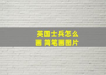 英国士兵怎么画 简笔画图片